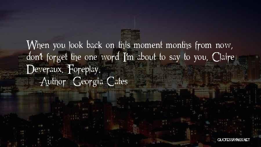 Georgia Cates Quotes: When You Look Back On This Moment Months From Now, Don't Forget The One Word I'm About To Say To
