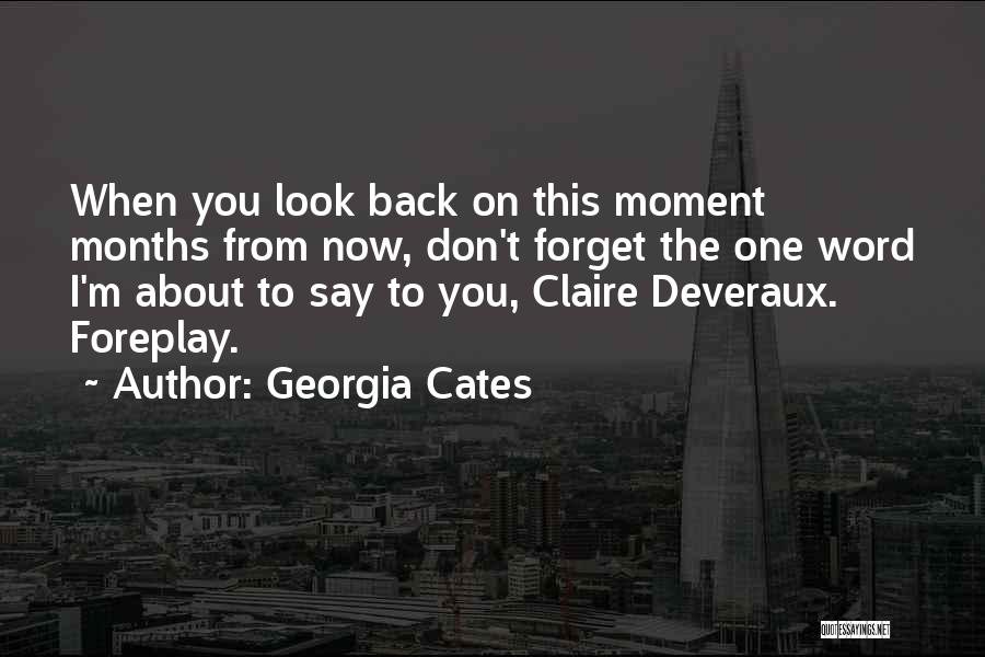 Georgia Cates Quotes: When You Look Back On This Moment Months From Now, Don't Forget The One Word I'm About To Say To