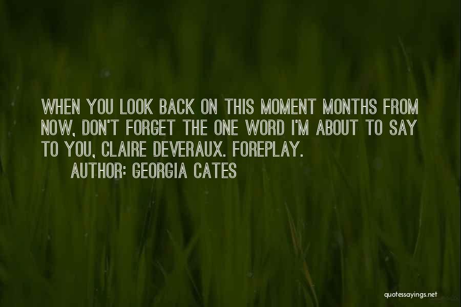 Georgia Cates Quotes: When You Look Back On This Moment Months From Now, Don't Forget The One Word I'm About To Say To