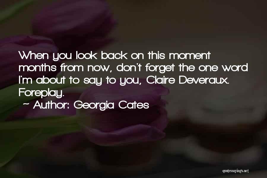 Georgia Cates Quotes: When You Look Back On This Moment Months From Now, Don't Forget The One Word I'm About To Say To