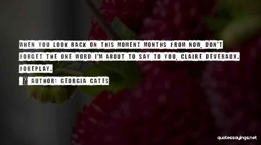 Georgia Cates Quotes: When You Look Back On This Moment Months From Now, Don't Forget The One Word I'm About To Say To