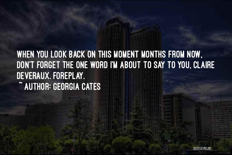 Georgia Cates Quotes: When You Look Back On This Moment Months From Now, Don't Forget The One Word I'm About To Say To