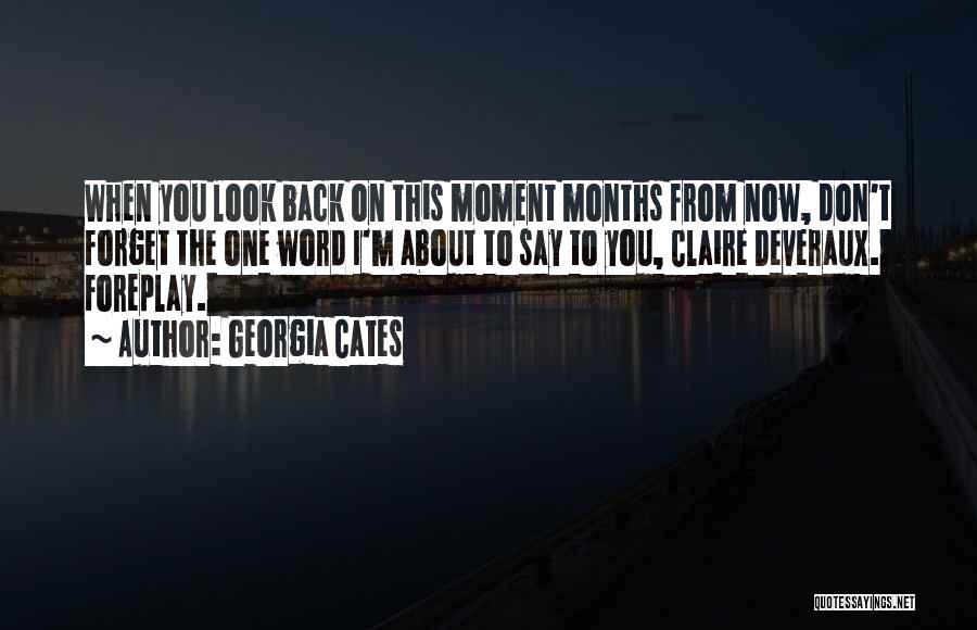 Georgia Cates Quotes: When You Look Back On This Moment Months From Now, Don't Forget The One Word I'm About To Say To