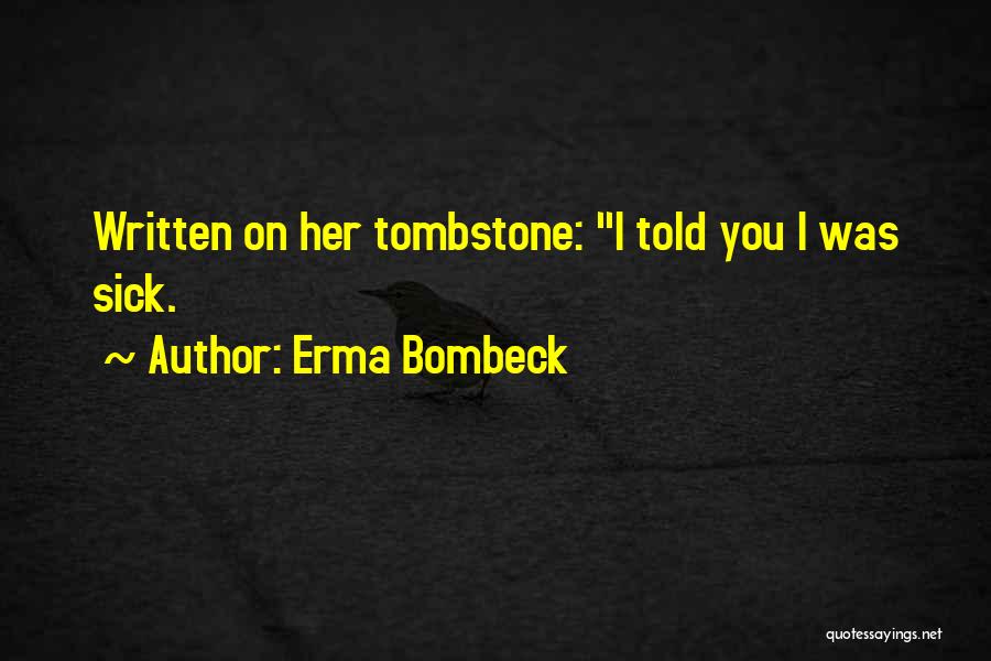 Erma Bombeck Quotes: Written On Her Tombstone: I Told You I Was Sick.