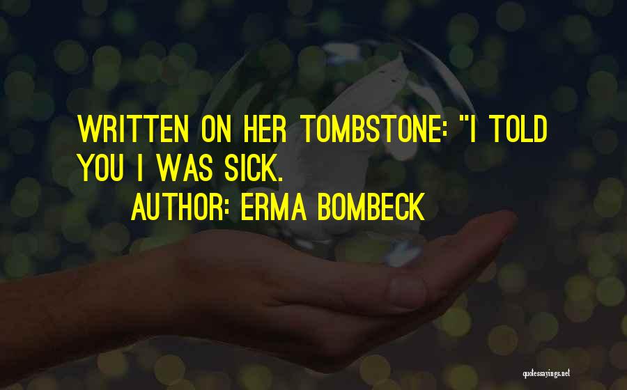Erma Bombeck Quotes: Written On Her Tombstone: I Told You I Was Sick.