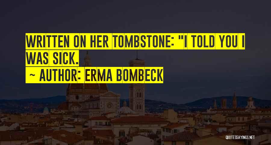 Erma Bombeck Quotes: Written On Her Tombstone: I Told You I Was Sick.