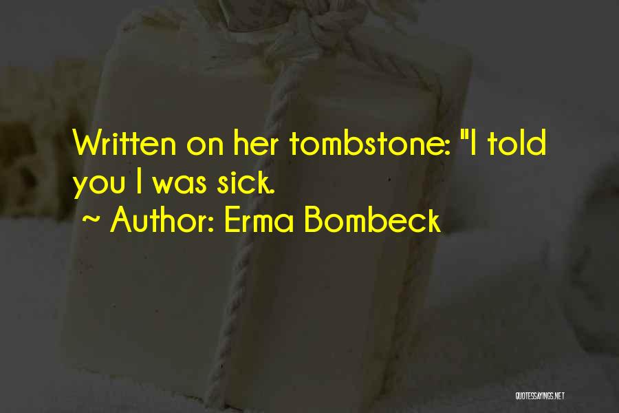 Erma Bombeck Quotes: Written On Her Tombstone: I Told You I Was Sick.