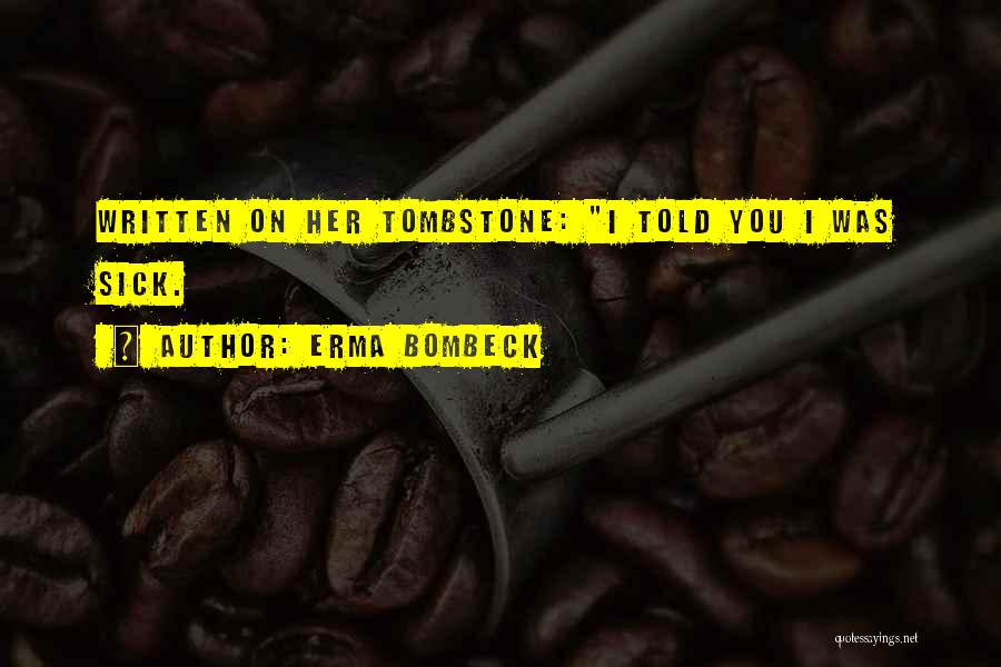 Erma Bombeck Quotes: Written On Her Tombstone: I Told You I Was Sick.