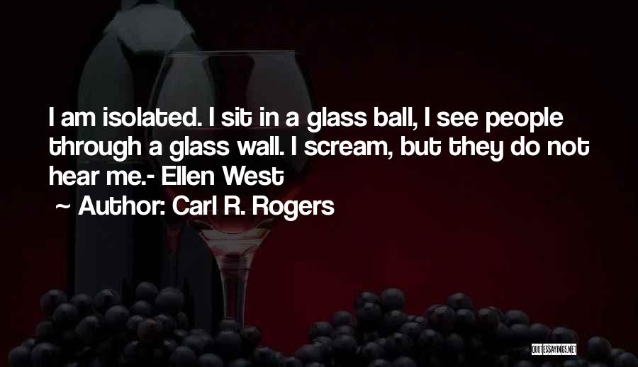 Carl R. Rogers Quotes: I Am Isolated. I Sit In A Glass Ball, I See People Through A Glass Wall. I Scream, But They