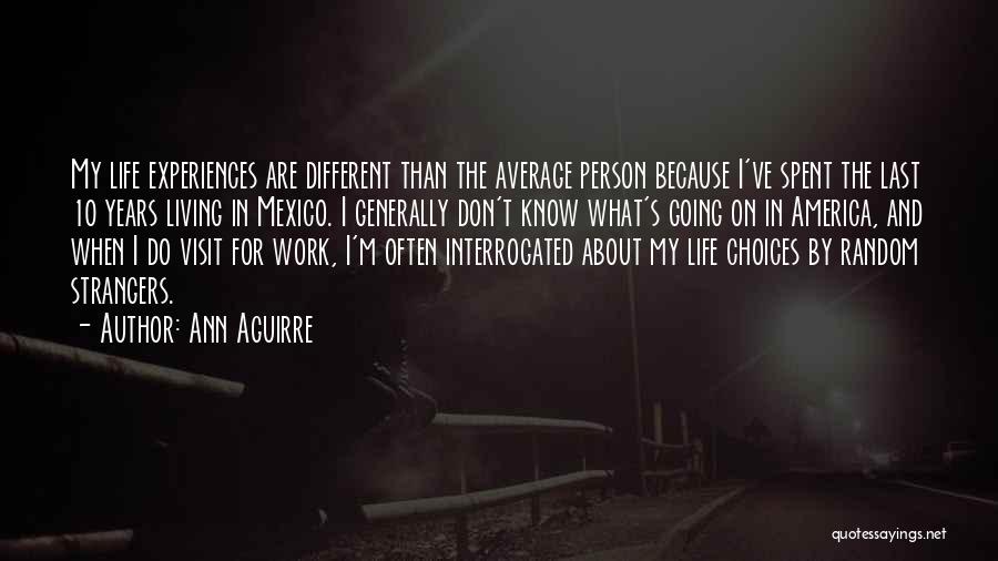 Ann Aguirre Quotes: My Life Experiences Are Different Than The Average Person Because I've Spent The Last 10 Years Living In Mexico. I