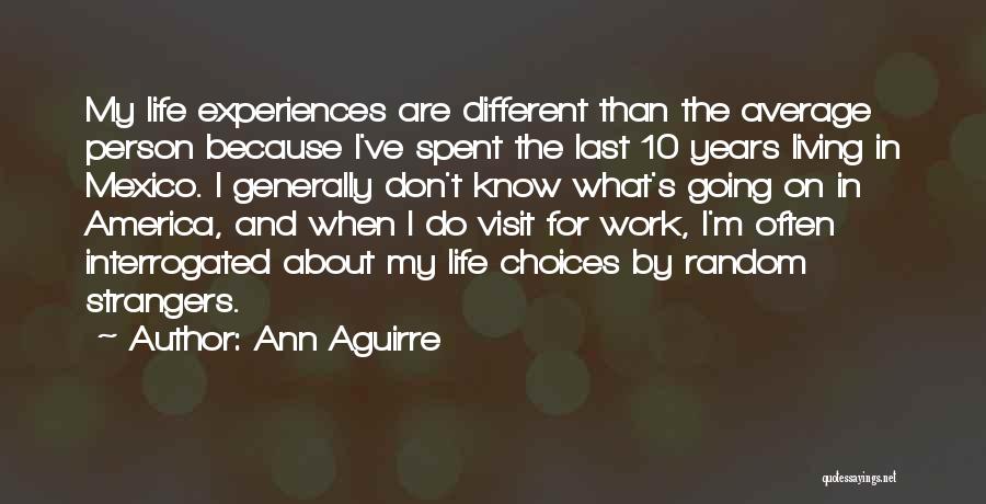 Ann Aguirre Quotes: My Life Experiences Are Different Than The Average Person Because I've Spent The Last 10 Years Living In Mexico. I