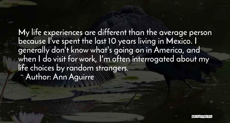 Ann Aguirre Quotes: My Life Experiences Are Different Than The Average Person Because I've Spent The Last 10 Years Living In Mexico. I