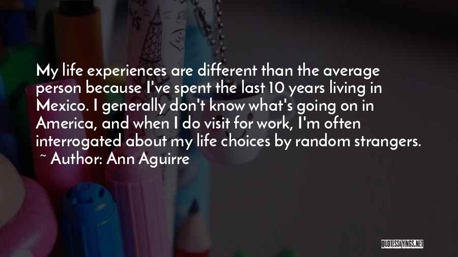 Ann Aguirre Quotes: My Life Experiences Are Different Than The Average Person Because I've Spent The Last 10 Years Living In Mexico. I