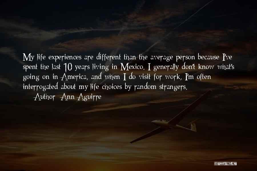 Ann Aguirre Quotes: My Life Experiences Are Different Than The Average Person Because I've Spent The Last 10 Years Living In Mexico. I