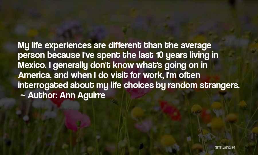 Ann Aguirre Quotes: My Life Experiences Are Different Than The Average Person Because I've Spent The Last 10 Years Living In Mexico. I