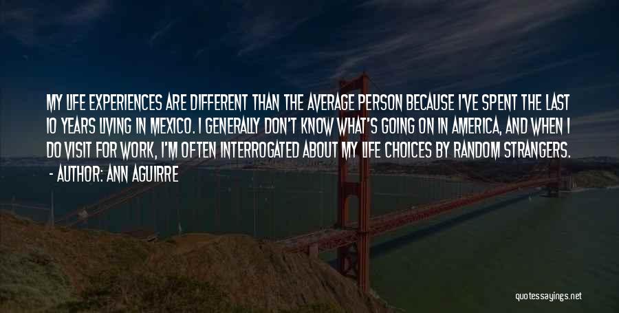 Ann Aguirre Quotes: My Life Experiences Are Different Than The Average Person Because I've Spent The Last 10 Years Living In Mexico. I