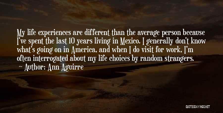 Ann Aguirre Quotes: My Life Experiences Are Different Than The Average Person Because I've Spent The Last 10 Years Living In Mexico. I