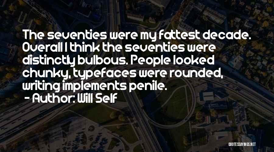 Will Self Quotes: The Seventies Were My Fattest Decade. Overall I Think The Seventies Were Distinctly Bulbous. People Looked Chunky, Typefaces Were Rounded,