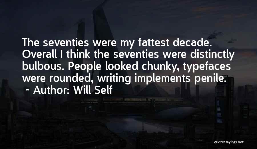 Will Self Quotes: The Seventies Were My Fattest Decade. Overall I Think The Seventies Were Distinctly Bulbous. People Looked Chunky, Typefaces Were Rounded,
