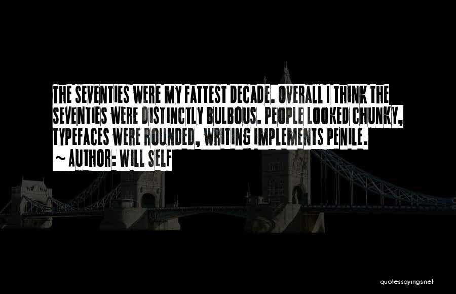 Will Self Quotes: The Seventies Were My Fattest Decade. Overall I Think The Seventies Were Distinctly Bulbous. People Looked Chunky, Typefaces Were Rounded,