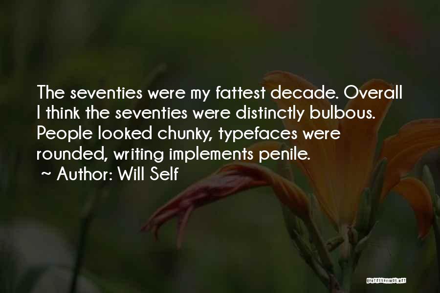 Will Self Quotes: The Seventies Were My Fattest Decade. Overall I Think The Seventies Were Distinctly Bulbous. People Looked Chunky, Typefaces Were Rounded,