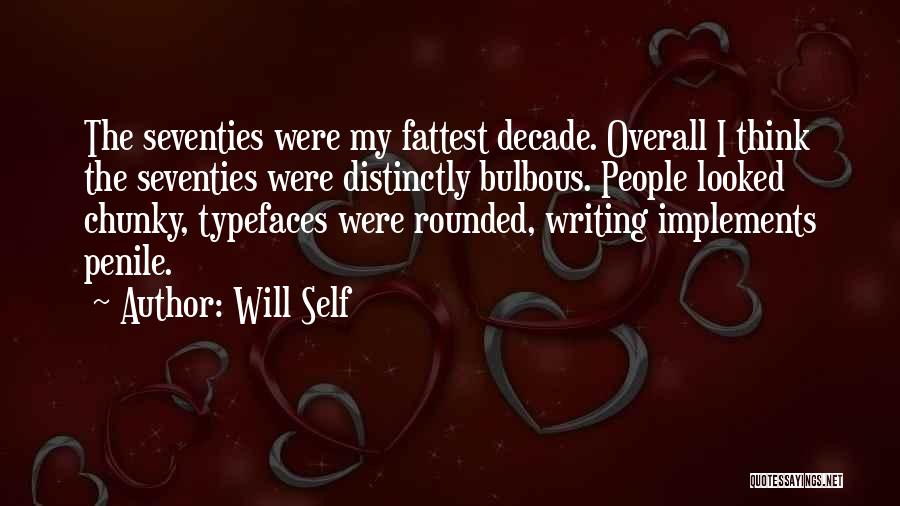 Will Self Quotes: The Seventies Were My Fattest Decade. Overall I Think The Seventies Were Distinctly Bulbous. People Looked Chunky, Typefaces Were Rounded,