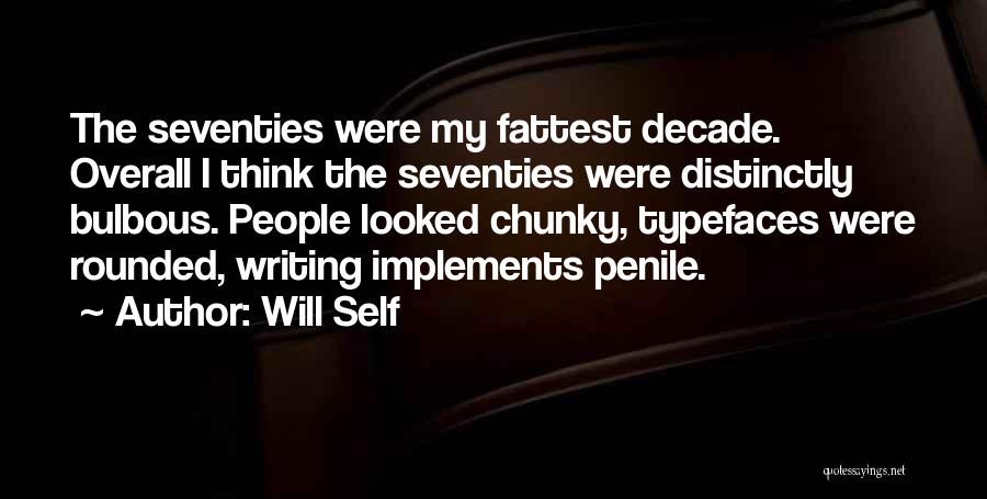 Will Self Quotes: The Seventies Were My Fattest Decade. Overall I Think The Seventies Were Distinctly Bulbous. People Looked Chunky, Typefaces Were Rounded,