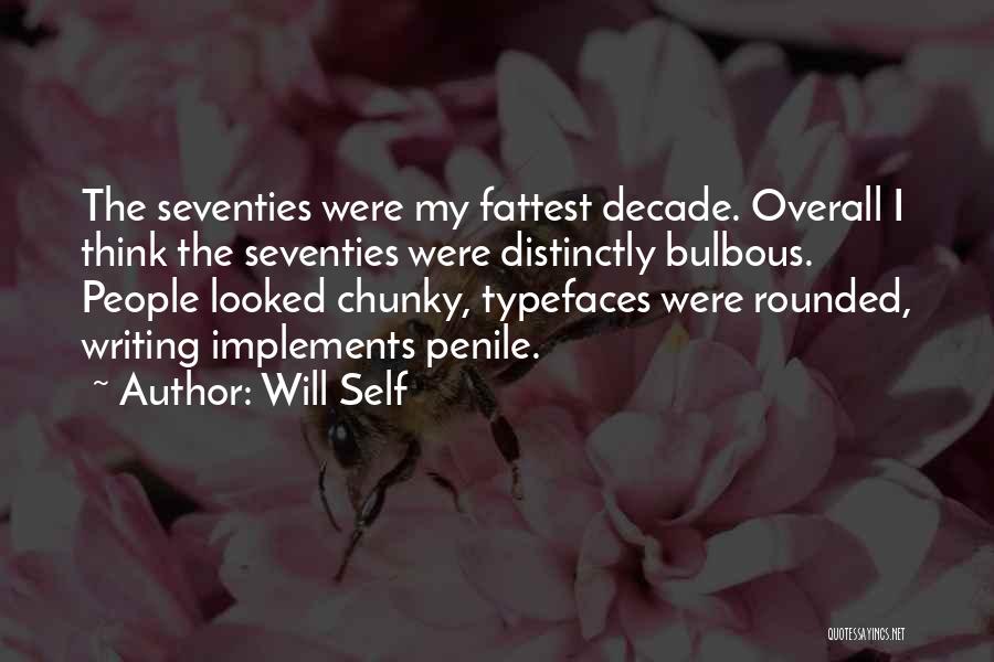 Will Self Quotes: The Seventies Were My Fattest Decade. Overall I Think The Seventies Were Distinctly Bulbous. People Looked Chunky, Typefaces Were Rounded,