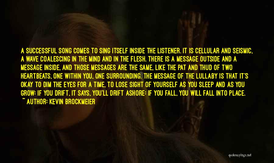 Kevin Brockmeier Quotes: A Successful Song Comes To Sing Itself Inside The Listener. It Is Cellular And Seismic, A Wave Coalescing In The