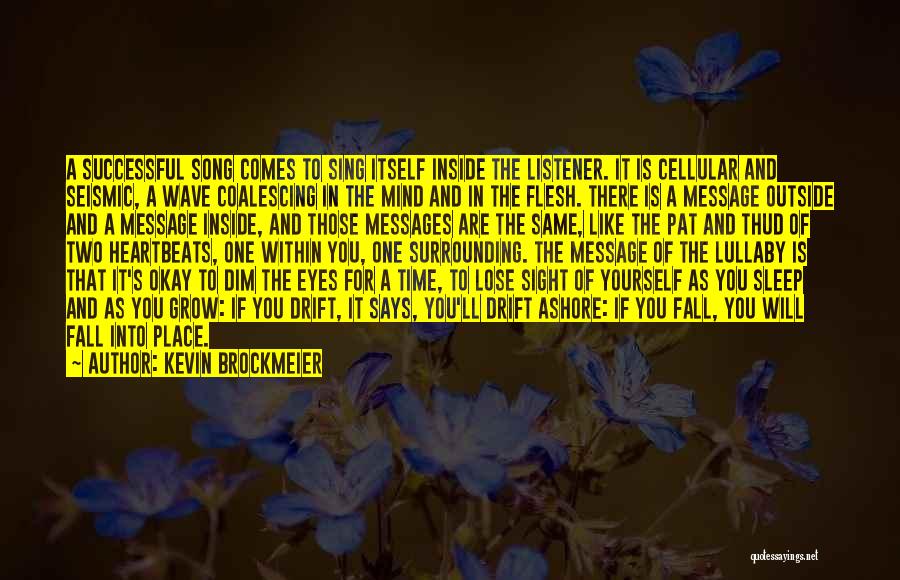 Kevin Brockmeier Quotes: A Successful Song Comes To Sing Itself Inside The Listener. It Is Cellular And Seismic, A Wave Coalescing In The