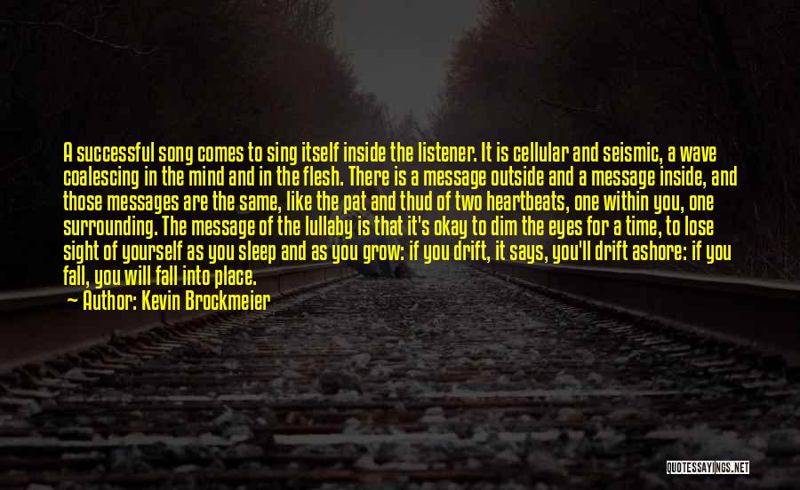 Kevin Brockmeier Quotes: A Successful Song Comes To Sing Itself Inside The Listener. It Is Cellular And Seismic, A Wave Coalescing In The