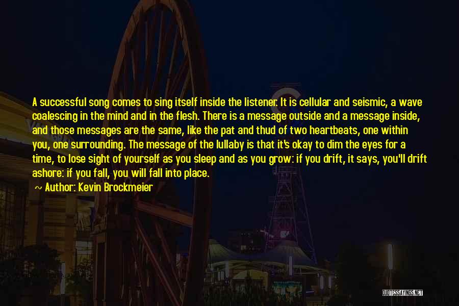 Kevin Brockmeier Quotes: A Successful Song Comes To Sing Itself Inside The Listener. It Is Cellular And Seismic, A Wave Coalescing In The