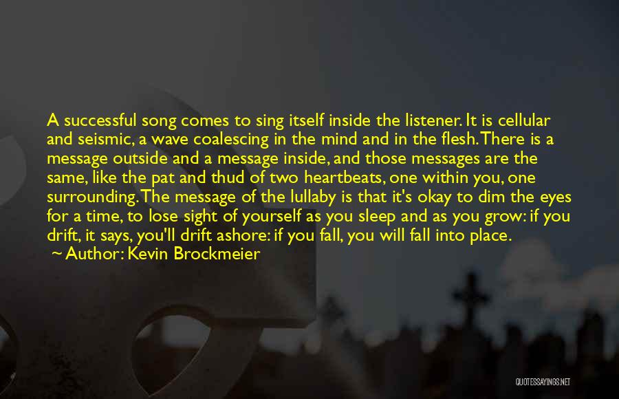 Kevin Brockmeier Quotes: A Successful Song Comes To Sing Itself Inside The Listener. It Is Cellular And Seismic, A Wave Coalescing In The
