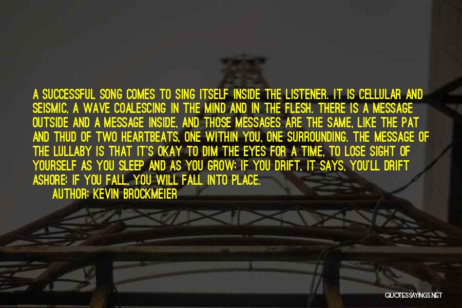 Kevin Brockmeier Quotes: A Successful Song Comes To Sing Itself Inside The Listener. It Is Cellular And Seismic, A Wave Coalescing In The