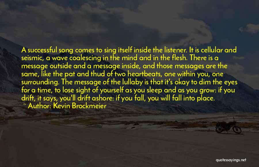 Kevin Brockmeier Quotes: A Successful Song Comes To Sing Itself Inside The Listener. It Is Cellular And Seismic, A Wave Coalescing In The