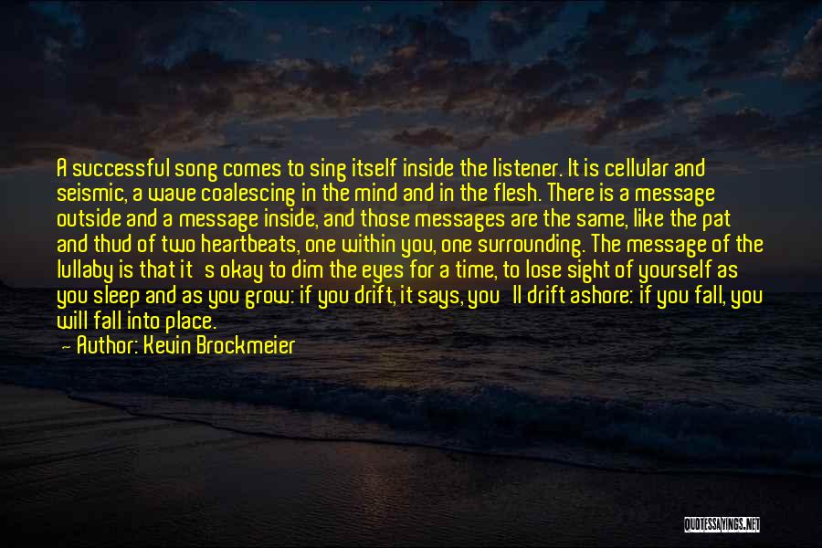 Kevin Brockmeier Quotes: A Successful Song Comes To Sing Itself Inside The Listener. It Is Cellular And Seismic, A Wave Coalescing In The