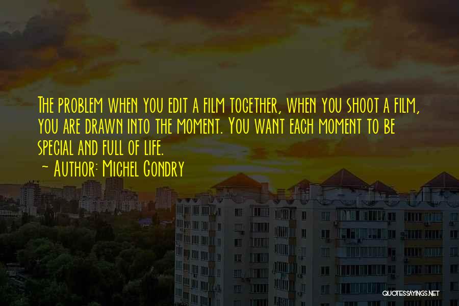 Michel Gondry Quotes: The Problem When You Edit A Film Together, When You Shoot A Film, You Are Drawn Into The Moment. You