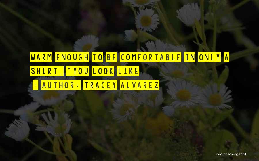 Tracey Alvarez Quotes: Warm Enough To Be Comfortable In Only A Shirt. You Look Like