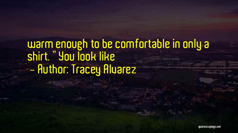 Tracey Alvarez Quotes: Warm Enough To Be Comfortable In Only A Shirt. You Look Like