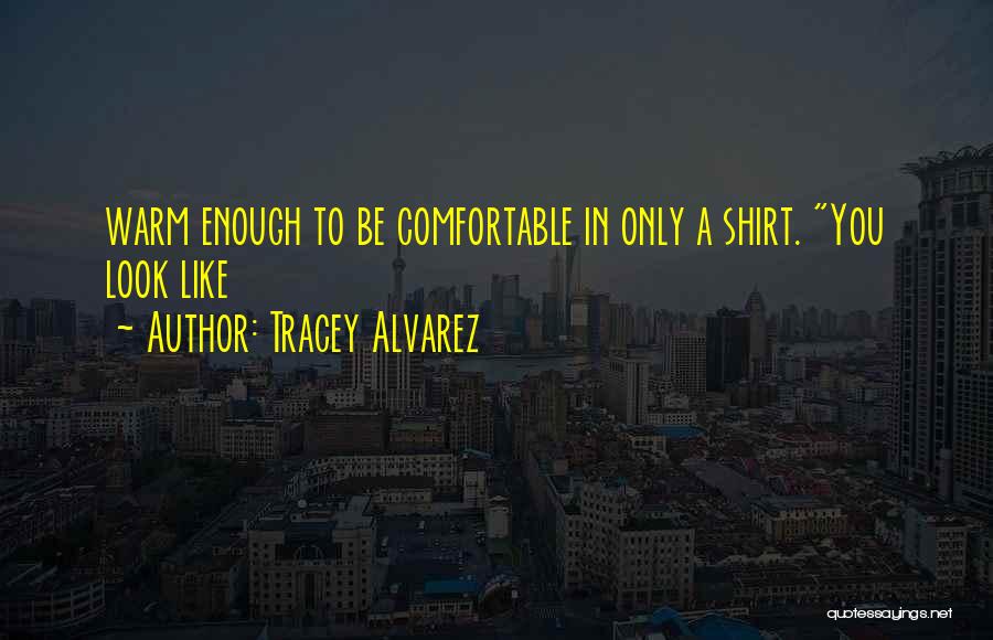 Tracey Alvarez Quotes: Warm Enough To Be Comfortable In Only A Shirt. You Look Like