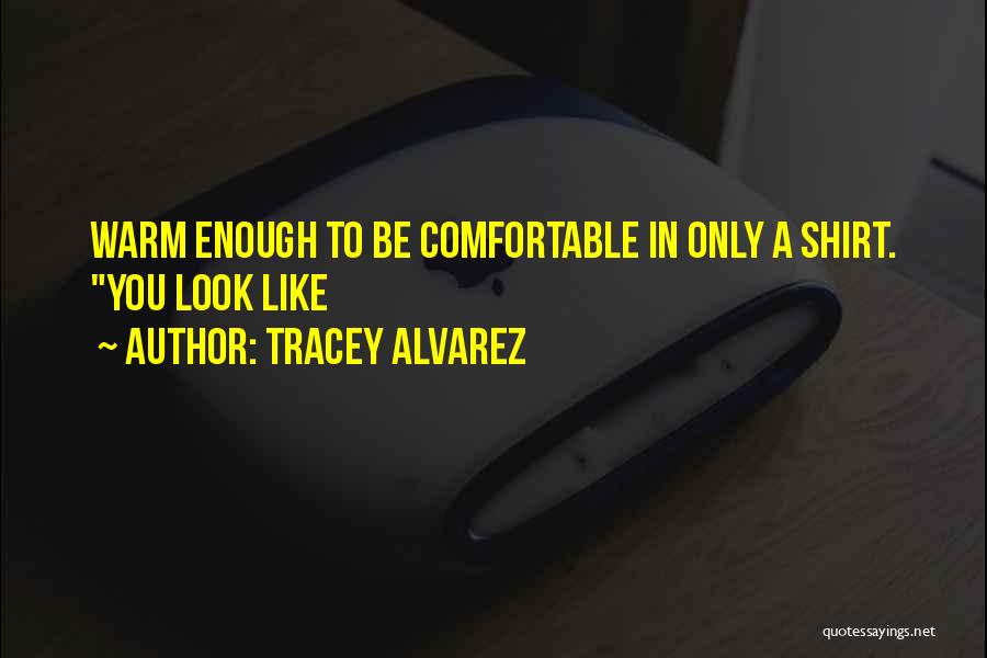 Tracey Alvarez Quotes: Warm Enough To Be Comfortable In Only A Shirt. You Look Like