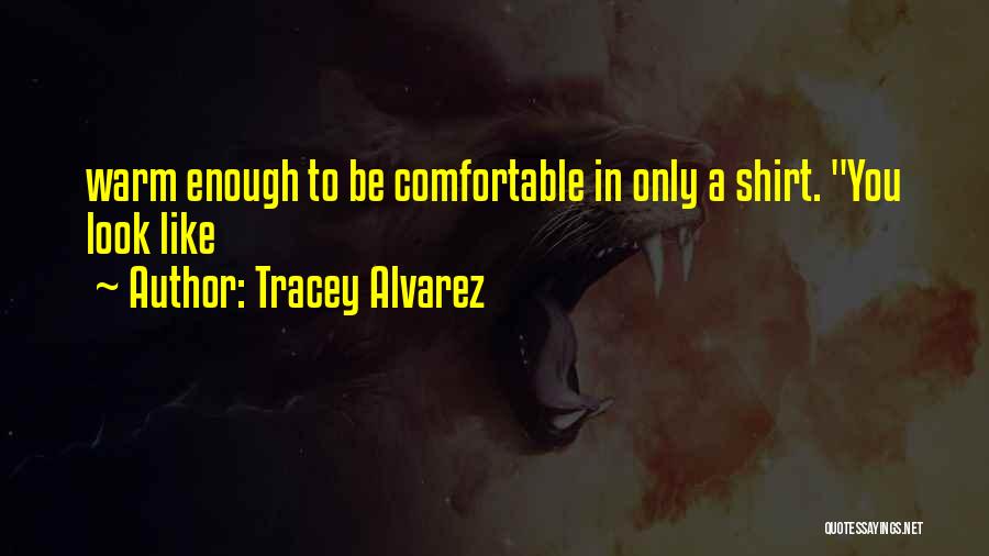 Tracey Alvarez Quotes: Warm Enough To Be Comfortable In Only A Shirt. You Look Like