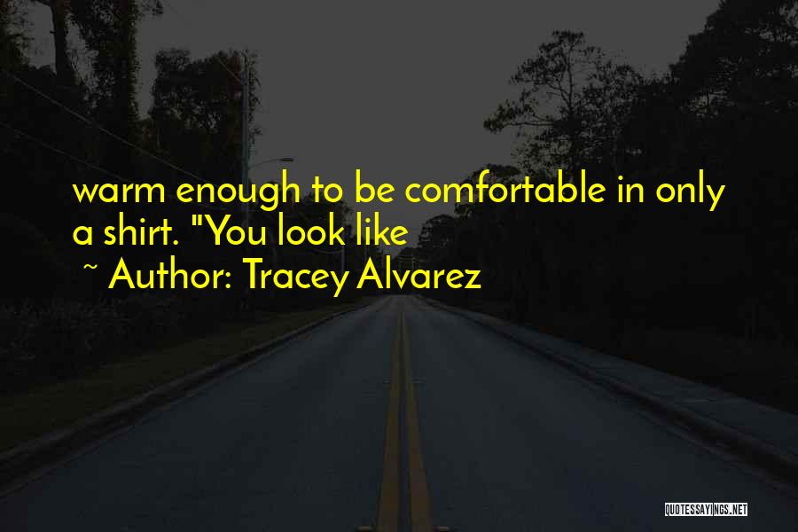 Tracey Alvarez Quotes: Warm Enough To Be Comfortable In Only A Shirt. You Look Like