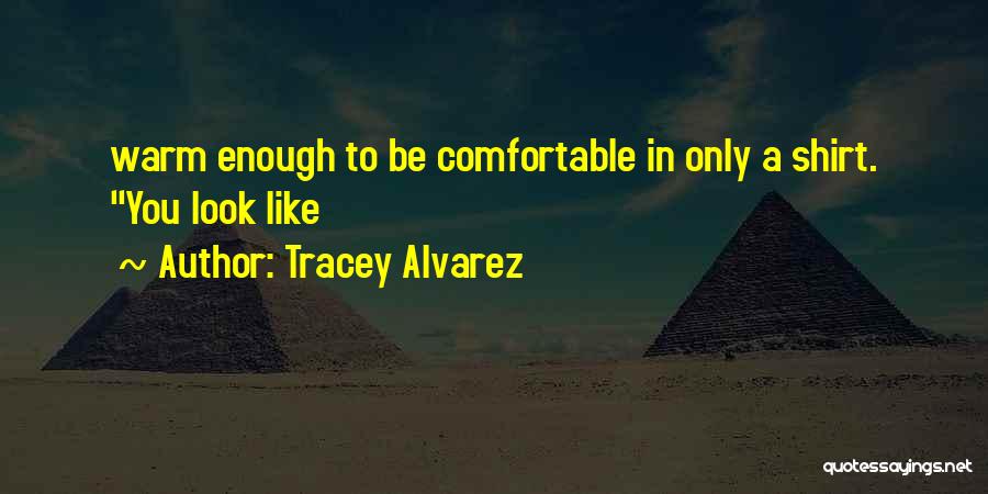 Tracey Alvarez Quotes: Warm Enough To Be Comfortable In Only A Shirt. You Look Like