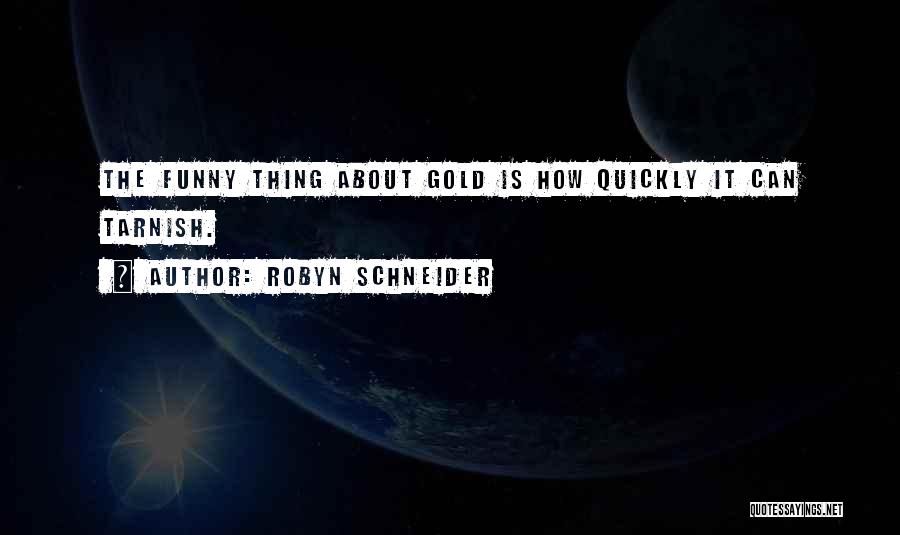 Robyn Schneider Quotes: The Funny Thing About Gold Is How Quickly It Can Tarnish.