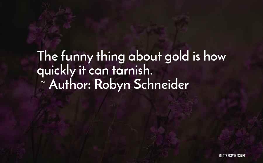 Robyn Schneider Quotes: The Funny Thing About Gold Is How Quickly It Can Tarnish.