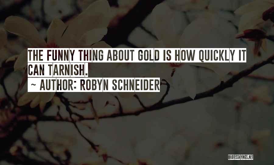 Robyn Schneider Quotes: The Funny Thing About Gold Is How Quickly It Can Tarnish.