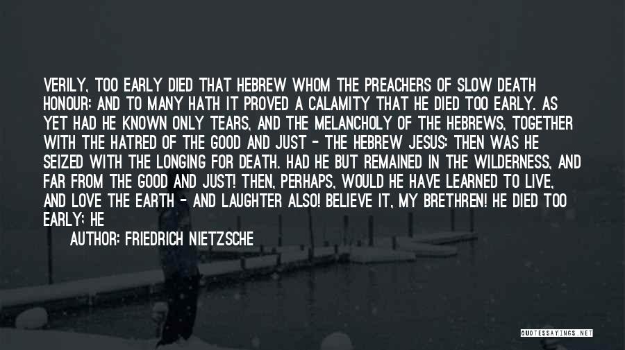 Friedrich Nietzsche Quotes: Verily, Too Early Died That Hebrew Whom The Preachers Of Slow Death Honour: And To Many Hath It Proved A