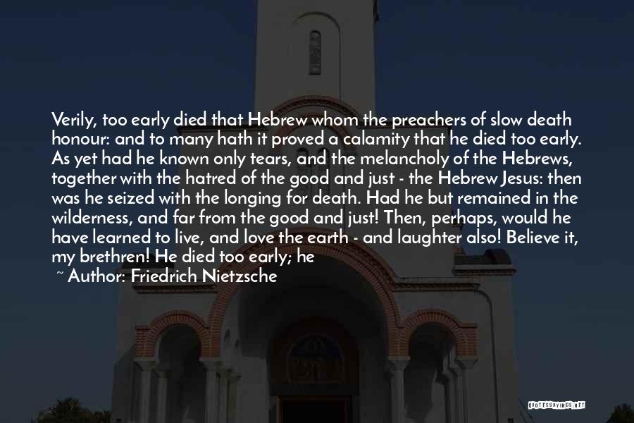 Friedrich Nietzsche Quotes: Verily, Too Early Died That Hebrew Whom The Preachers Of Slow Death Honour: And To Many Hath It Proved A