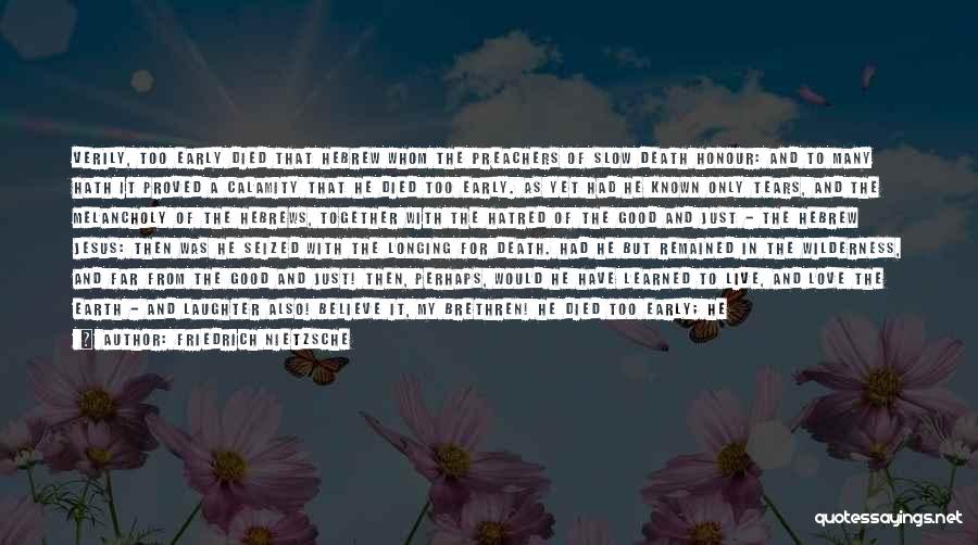 Friedrich Nietzsche Quotes: Verily, Too Early Died That Hebrew Whom The Preachers Of Slow Death Honour: And To Many Hath It Proved A